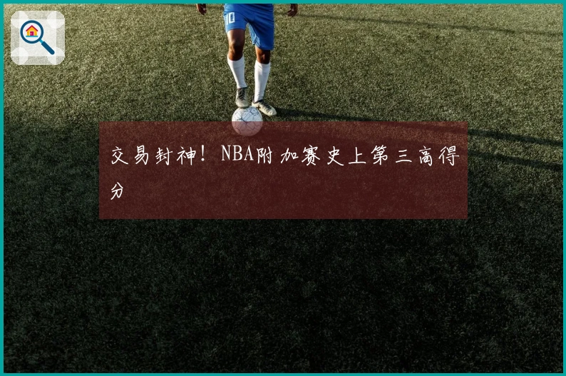 交易封神！NBA附加赛史上第三高得分