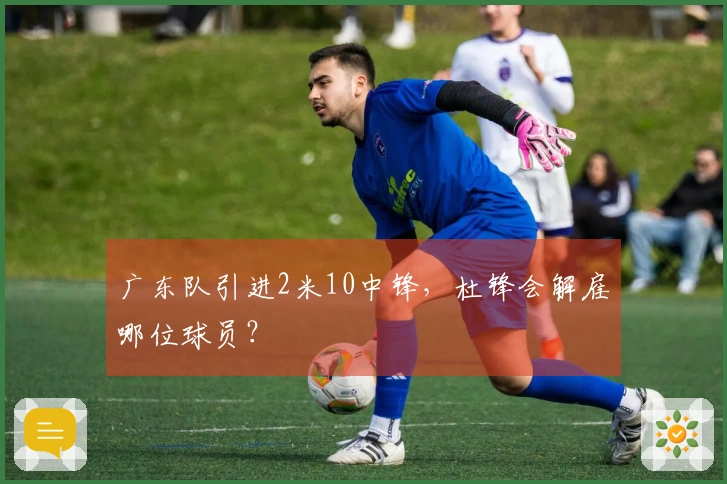 广东队引进2米10中锋，杜锋会解雇哪位球员？
