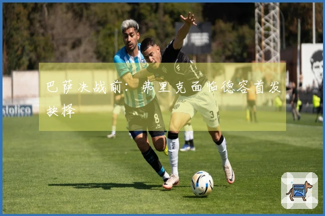 巴萨决战前：弗里克面临德容首发抉择