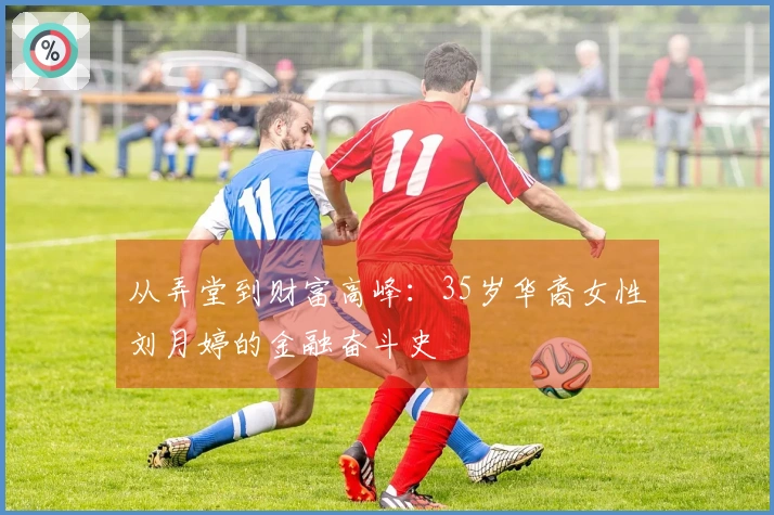从弄堂到财富高峰：35岁华裔女性刘月婷的金融奋斗史