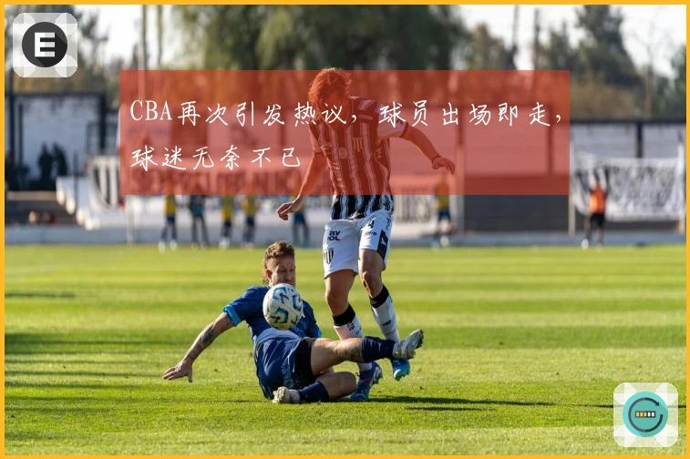 CBA再次引发热议，球员出场即走，球迷无奈不已