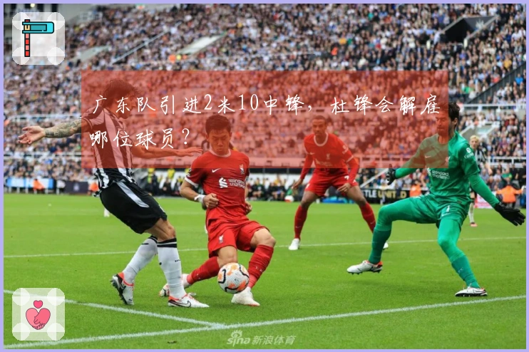 广东队引进2米10中锋，杜锋会解雇哪位球员？