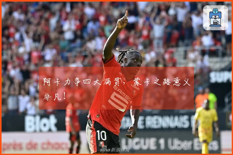 阿卡力争四大满贯，蒙卡之路意义非凡！