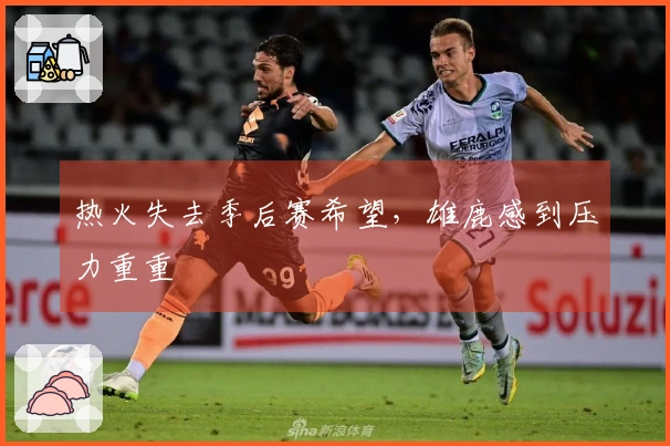 热火失去季后赛希望，雄鹿感到压力重重