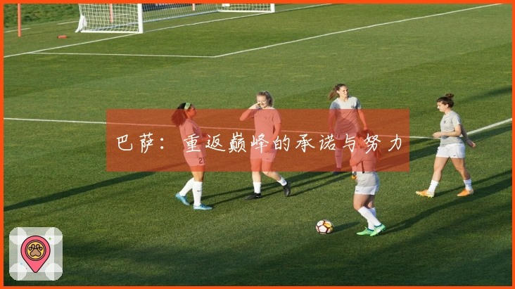 巴萨：重返巅峰的承诺与努力