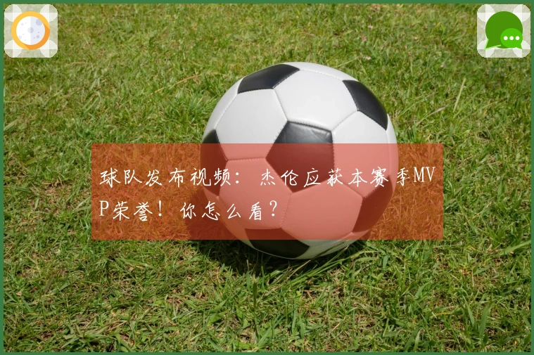 球队发布视频：杰伦应获本赛季MVP荣誉！你怎么看？