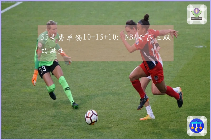 55号秀单场10+15+10：NBA奇葩三双的诞生
