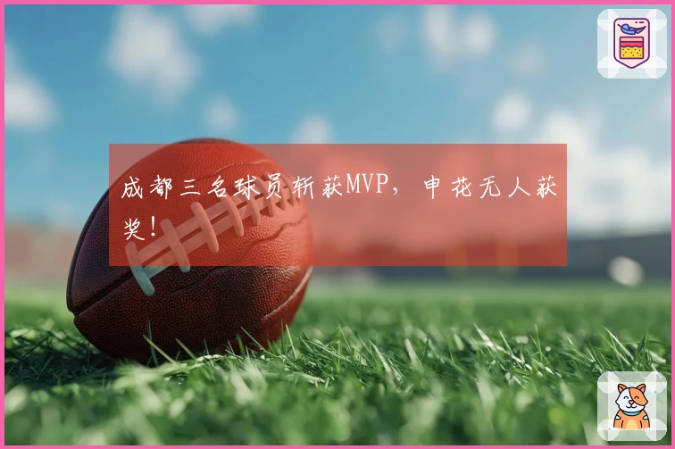 成都三名球员斩获MVP，申花无人获奖！