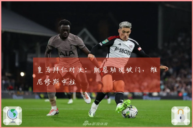 皇马拜仁对决：凯恩助攻破门，维尼修斯中柱