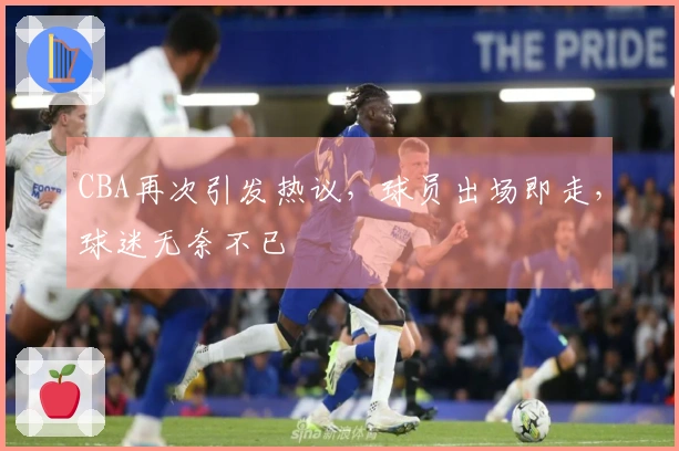 CBA再次引发热议，球员出场即走，球迷无奈不已