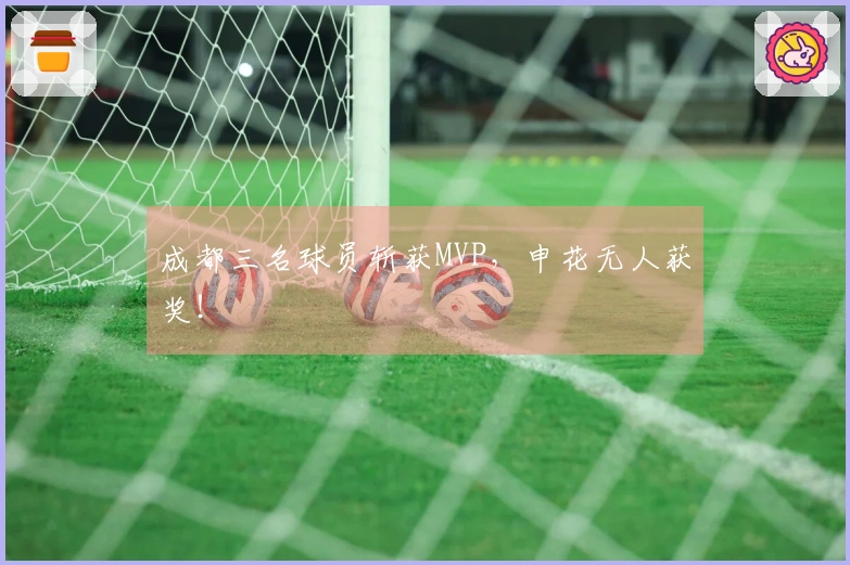 成都三名球员斩获MVP，申花无人获奖！