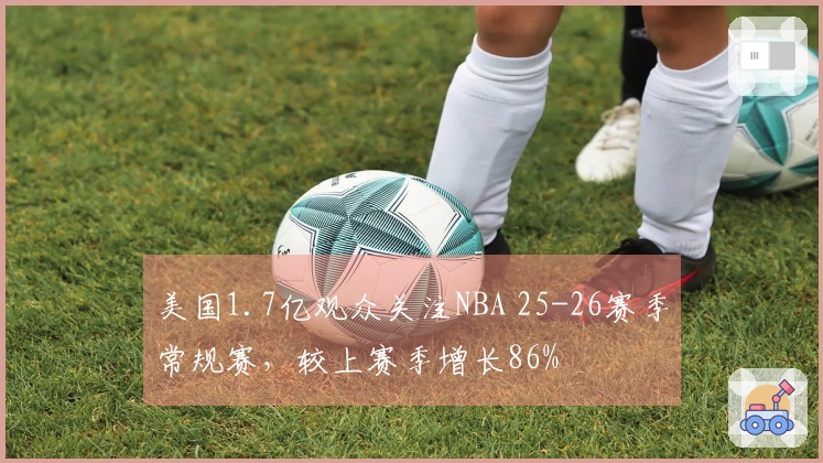 美国1.7亿观众关注NBA 25-26赛季常规赛，较上赛季增长86%