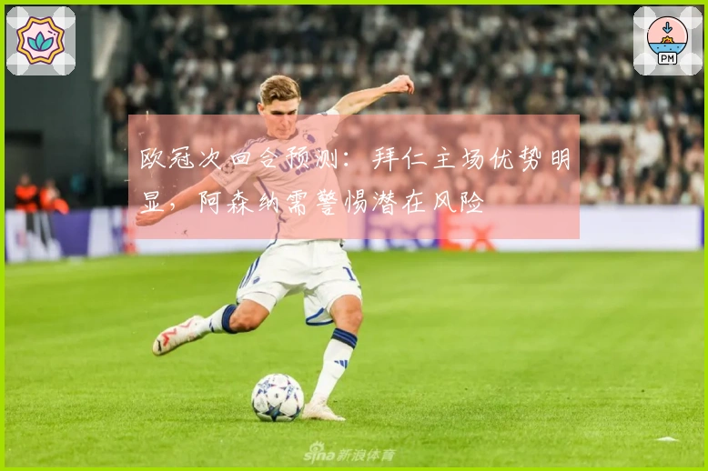 欧冠次回合预测：拜仁主场优势明显，阿森纳需警惕潜在风险